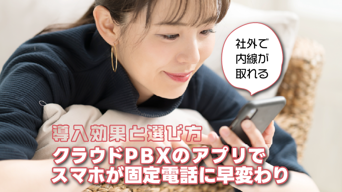 クラウドPBXのアプリでスマホが固定電話に早変わり！導入効果と選び方
