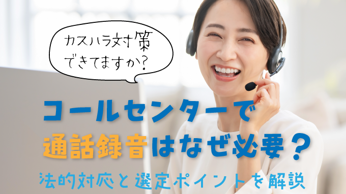 コールセンターで通話録音はなぜ必要？法的対応と選定ポイントを解説
