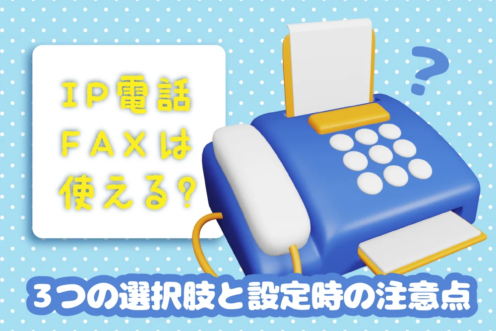 IP電話でFAXは使える？3つの選択肢と設定時の注意点