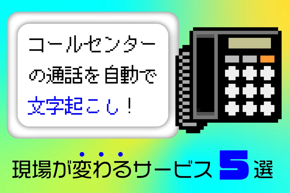 コールセンターの通話を自動で文字起こし！現場が変わるサービス5選