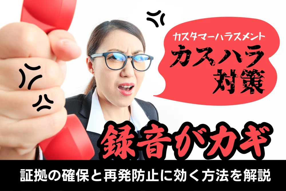 カスハラ対策は録音がカギ！証拠の確保と再発防止に効く方法を解説