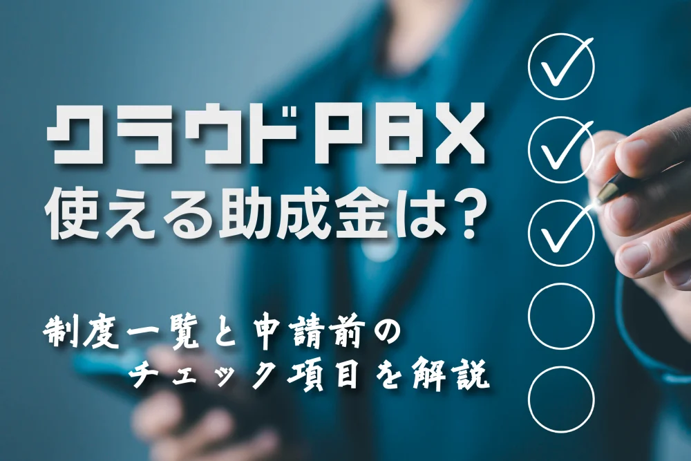 クラウドPBXで使える助成金は？制度一覧と申請前チェック項目を解説