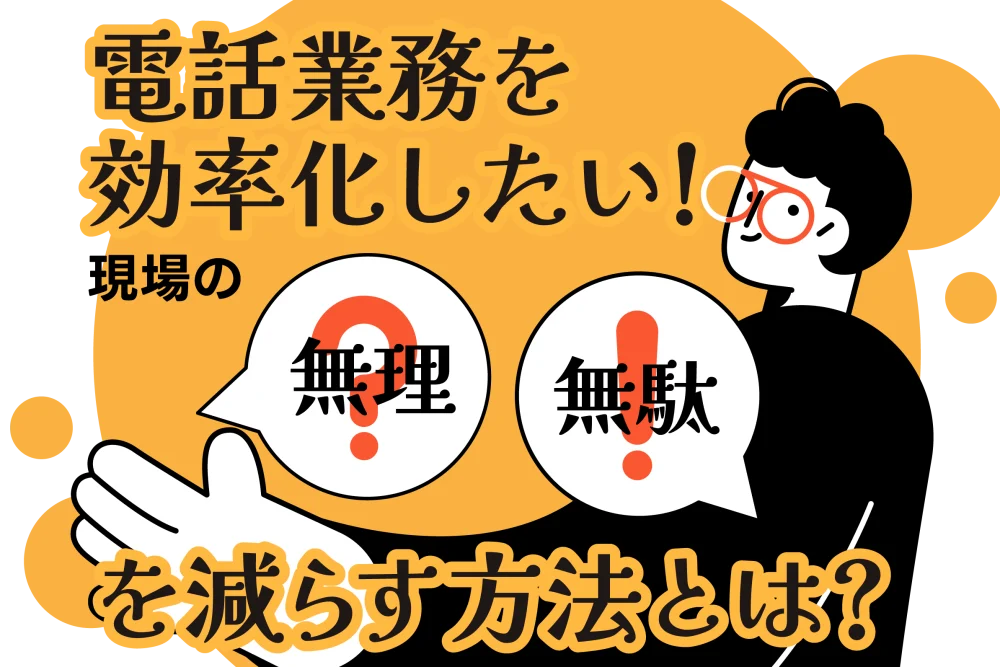 電話業務を効率化したい！現場の「無理」と「無駄」を減らす方法とは？