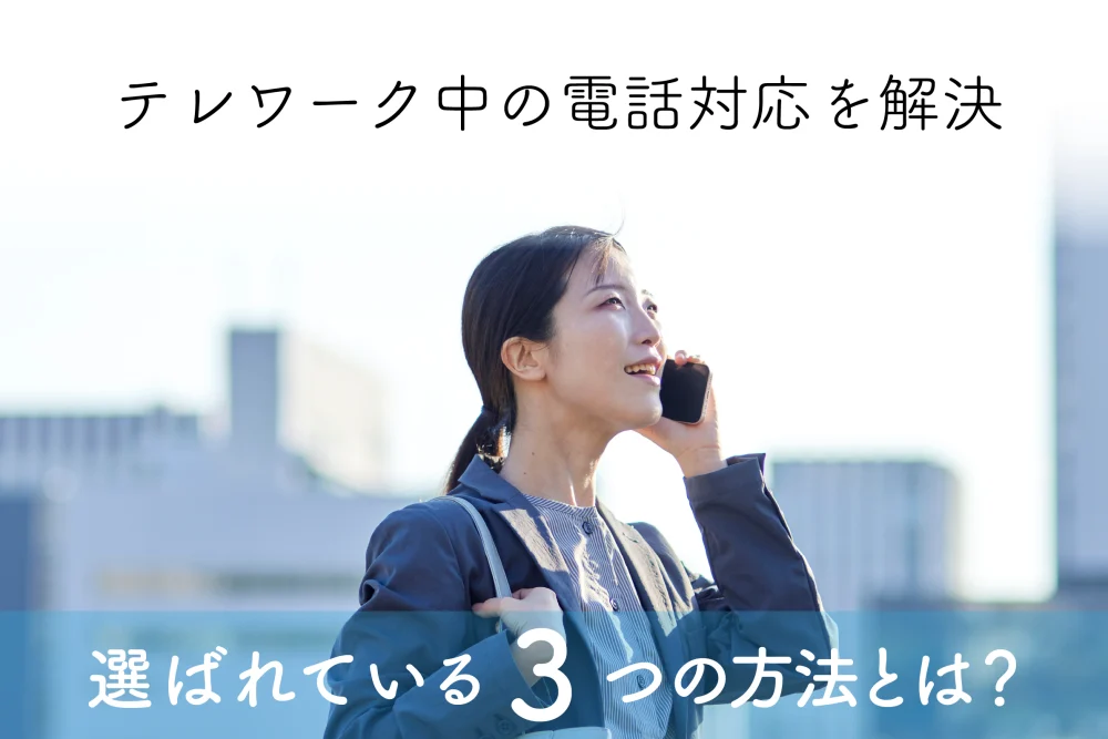 テレワーク中の電話対応を解決！選ばれている3つの方法とは？