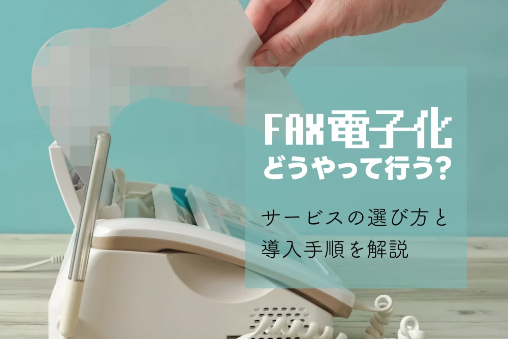 FAXの電子化はどうやって行う？サービスの選び方と導入手順を解説