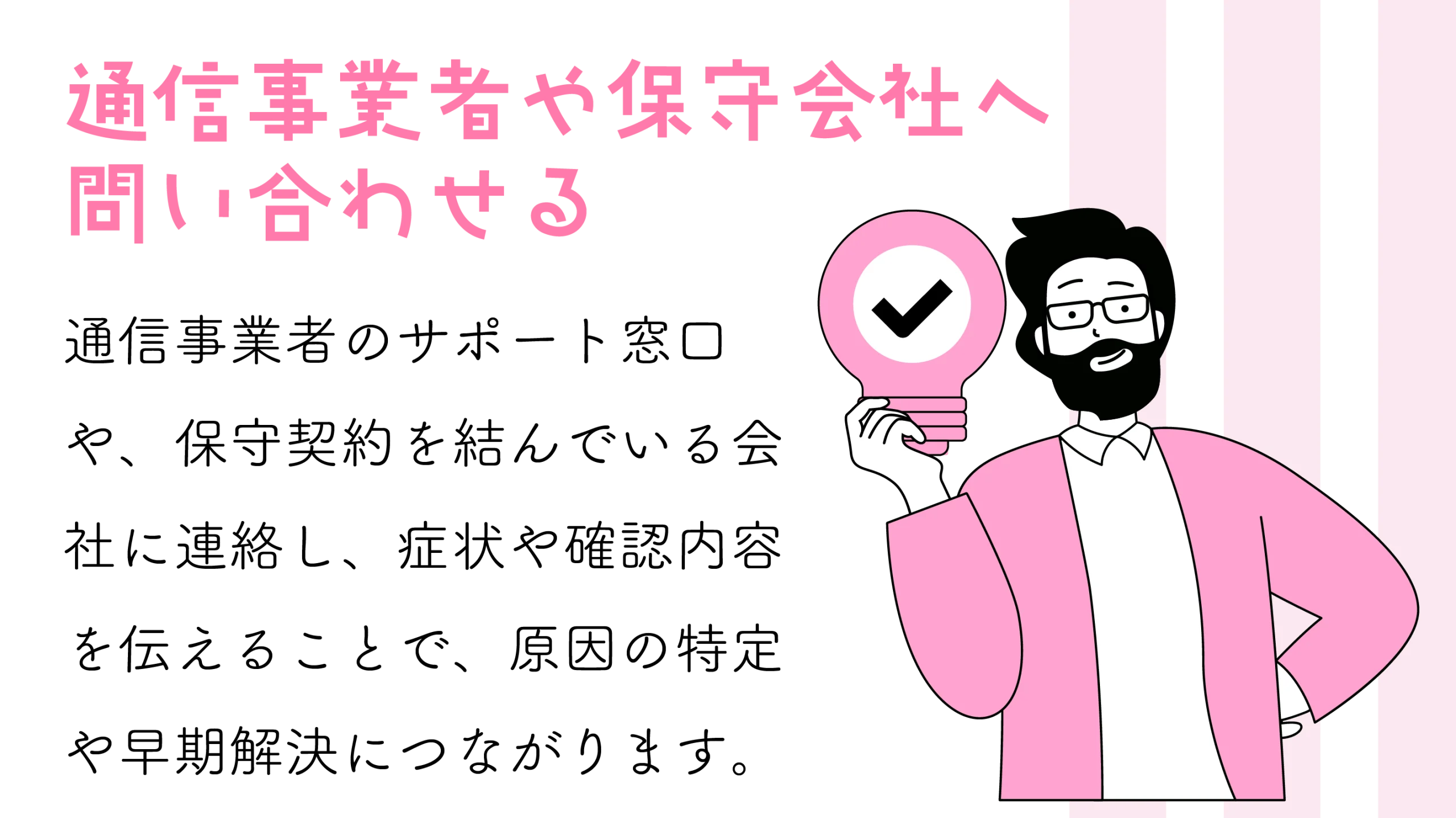 PBXが原因と考えられる場合は、無理に操作を行うのではなく、導入した通信事業者や保守会社などの専門業者に点検や設定確認を依頼しましょう。