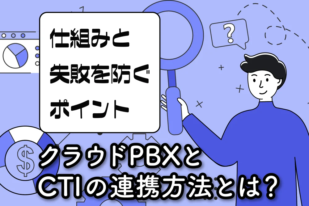 クラウドPBXとCTIの連携方法とは？仕組みと失敗を防ぐポイント