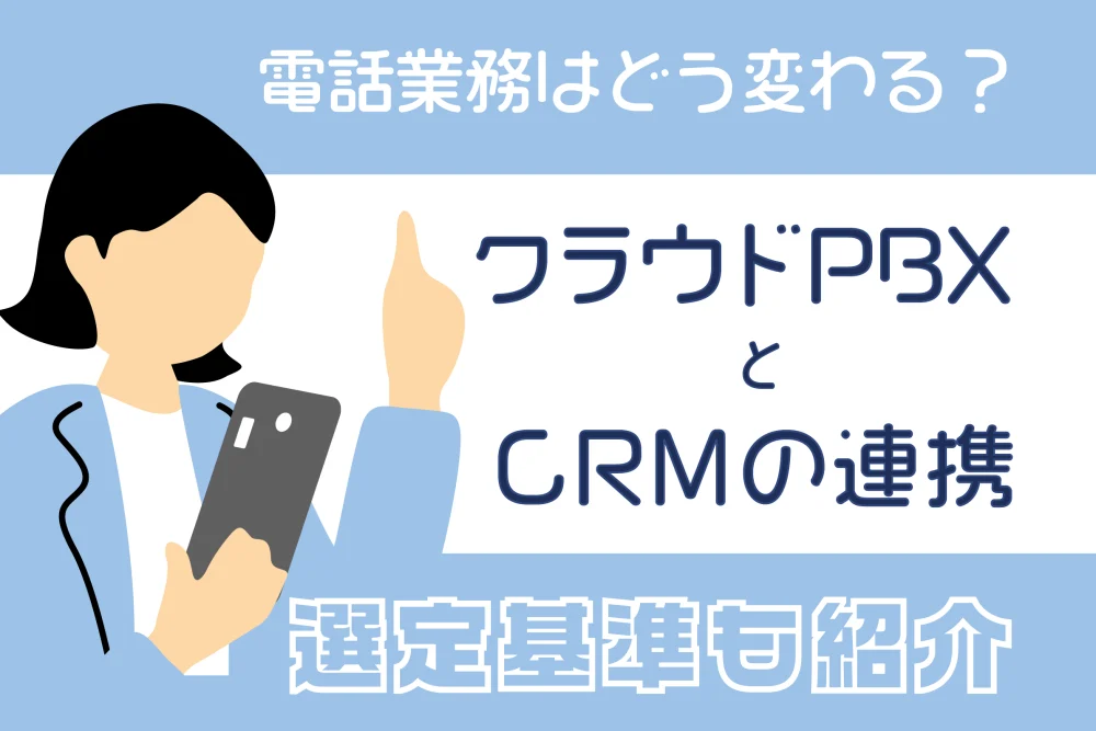 クラウドPBXとCRMの連携で電話業務はどう変わる？選定基準も紹介