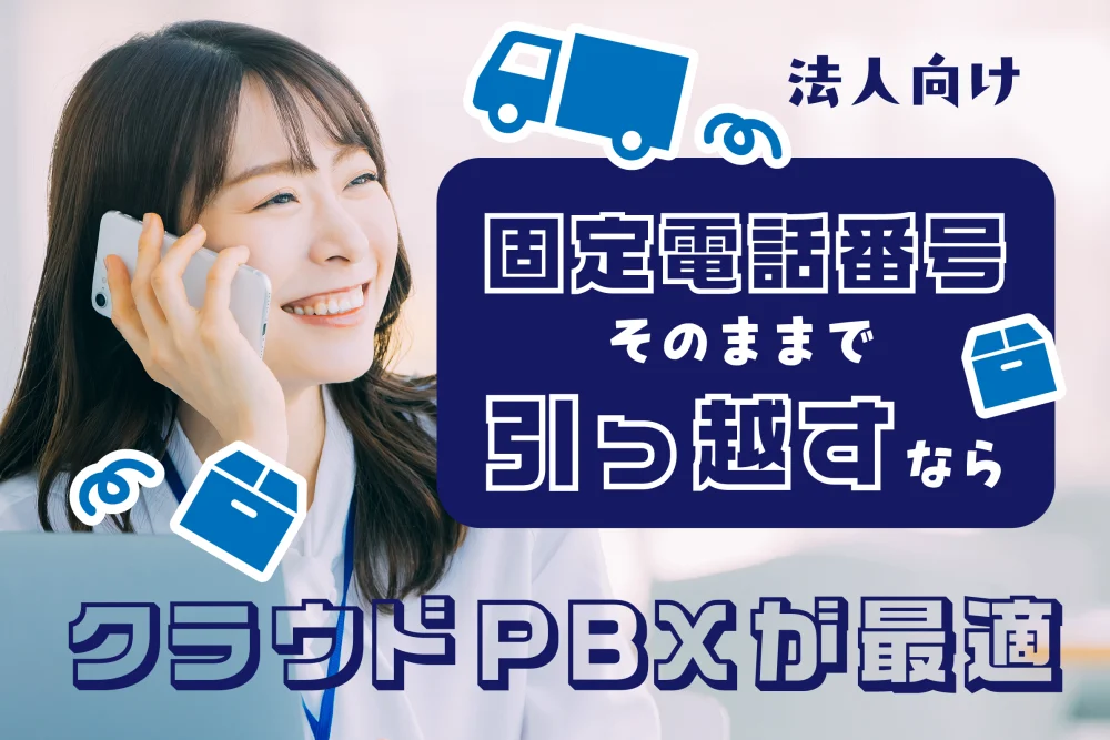 【法人向け】固定電話番号そのままで引っ越すならクラウドPBXが最適