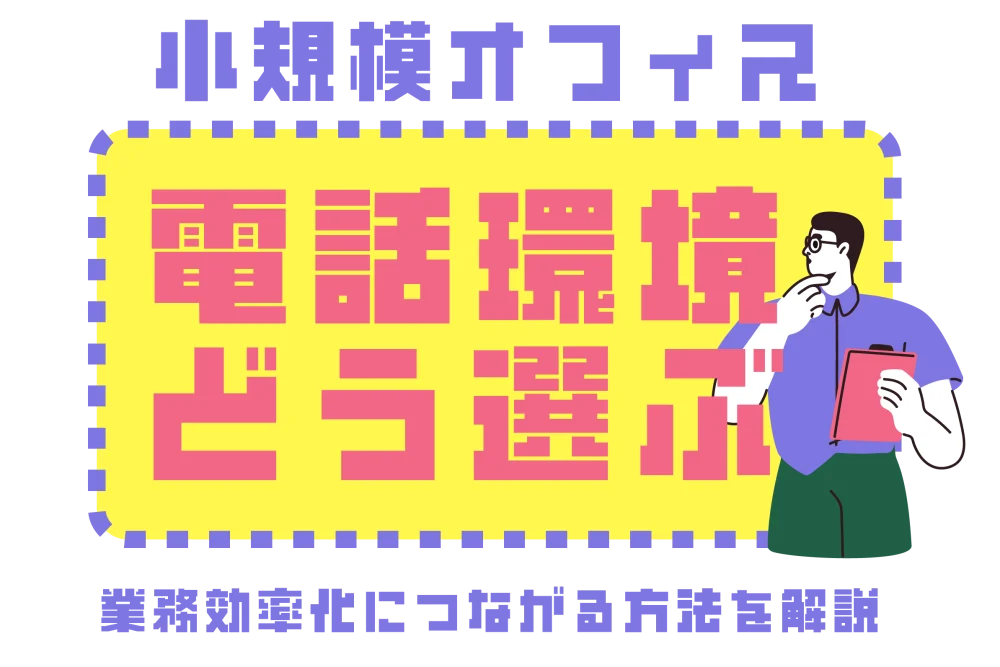 小規模オフィスの電話環境はどう選ぶ？業務効率化につながる方法を解説