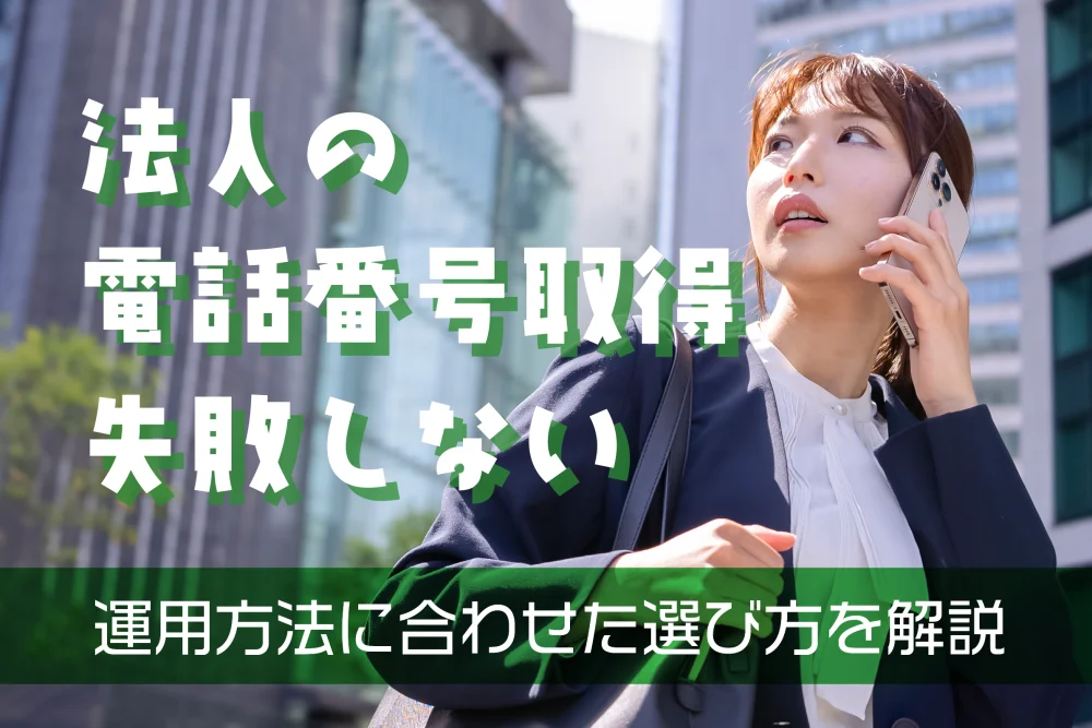 法人の電話番号取得で失敗しない！運用方法に合わせた選び方を解説