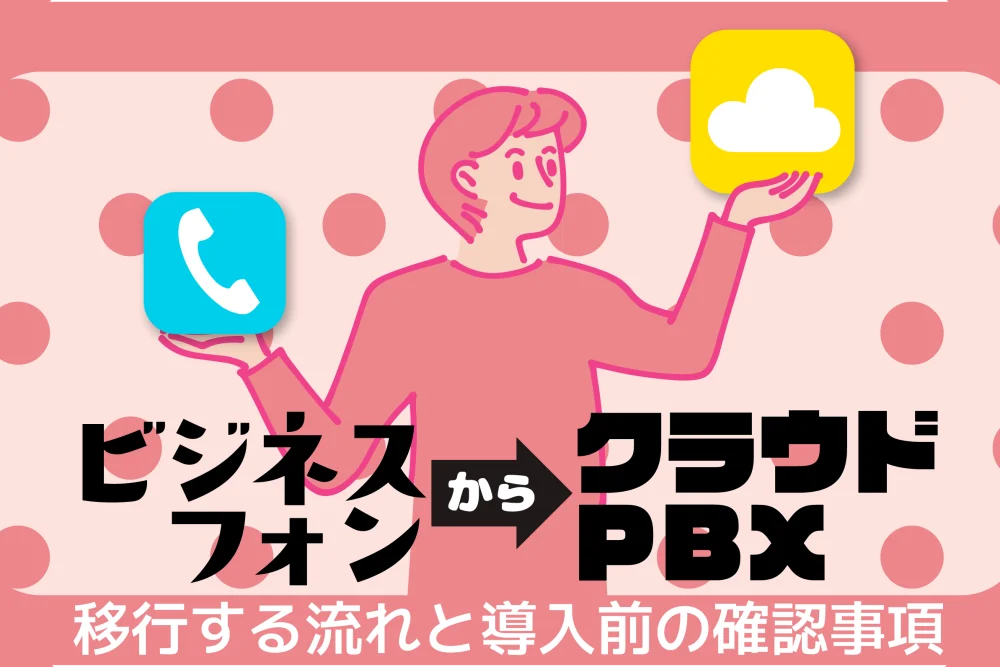 ビジネスフォンからクラウドPBXへ移行する流れと導入前の確認事項