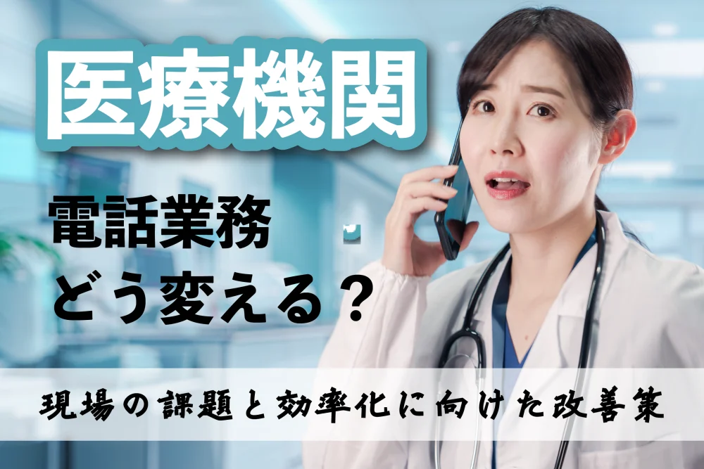 医療機関の電話業務をどう変える？現場の課題と効率化に向けた改善策