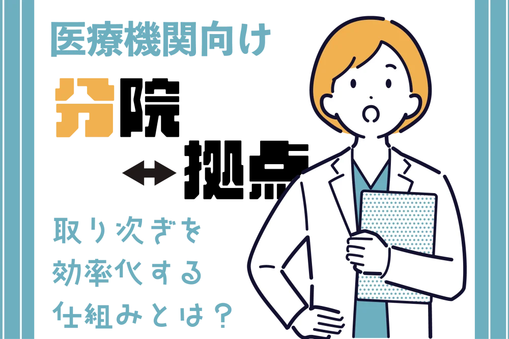 【医療機関向け】分院・拠点間の取り次ぎを効率化する仕組みとは？